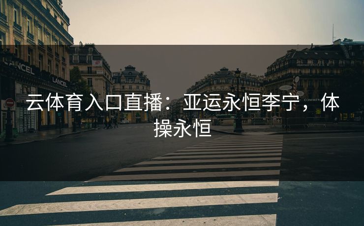 云体育入口直播:亚运永恒李宁,体操永恒